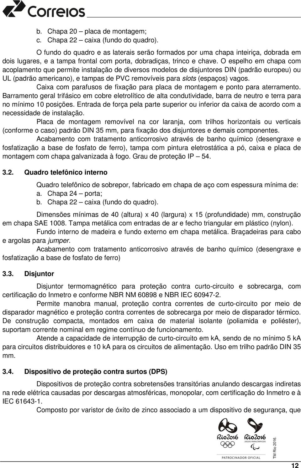 O espelho em chapa com acoplamento que permite instalação de diversos modelos de disjuntores DIN (padrão europeu) ou UL (padrão americano), e tampas de PVC removíveis para slots (espaços) vagos.