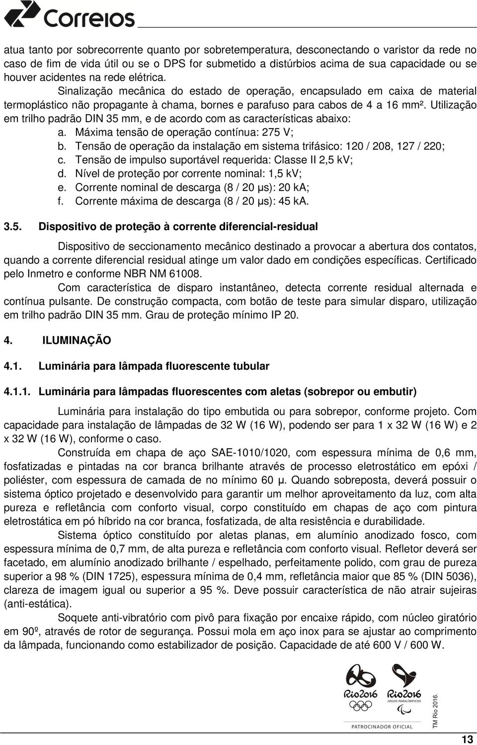 Utilização em trilho padrão DIN 35 mm, e de acordo com as características abaixo: a. Máxima tensão de operação contínua: 275 V; b.