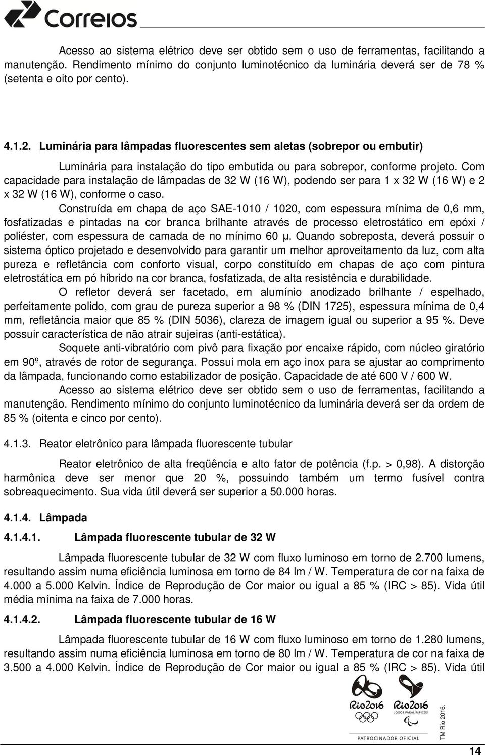 Com capacidade para instalação de lâmpadas de 32 W (16 W), podendo ser para 1 x 32 W (16 W) e 2 x 32 W (16 W), conforme o caso.