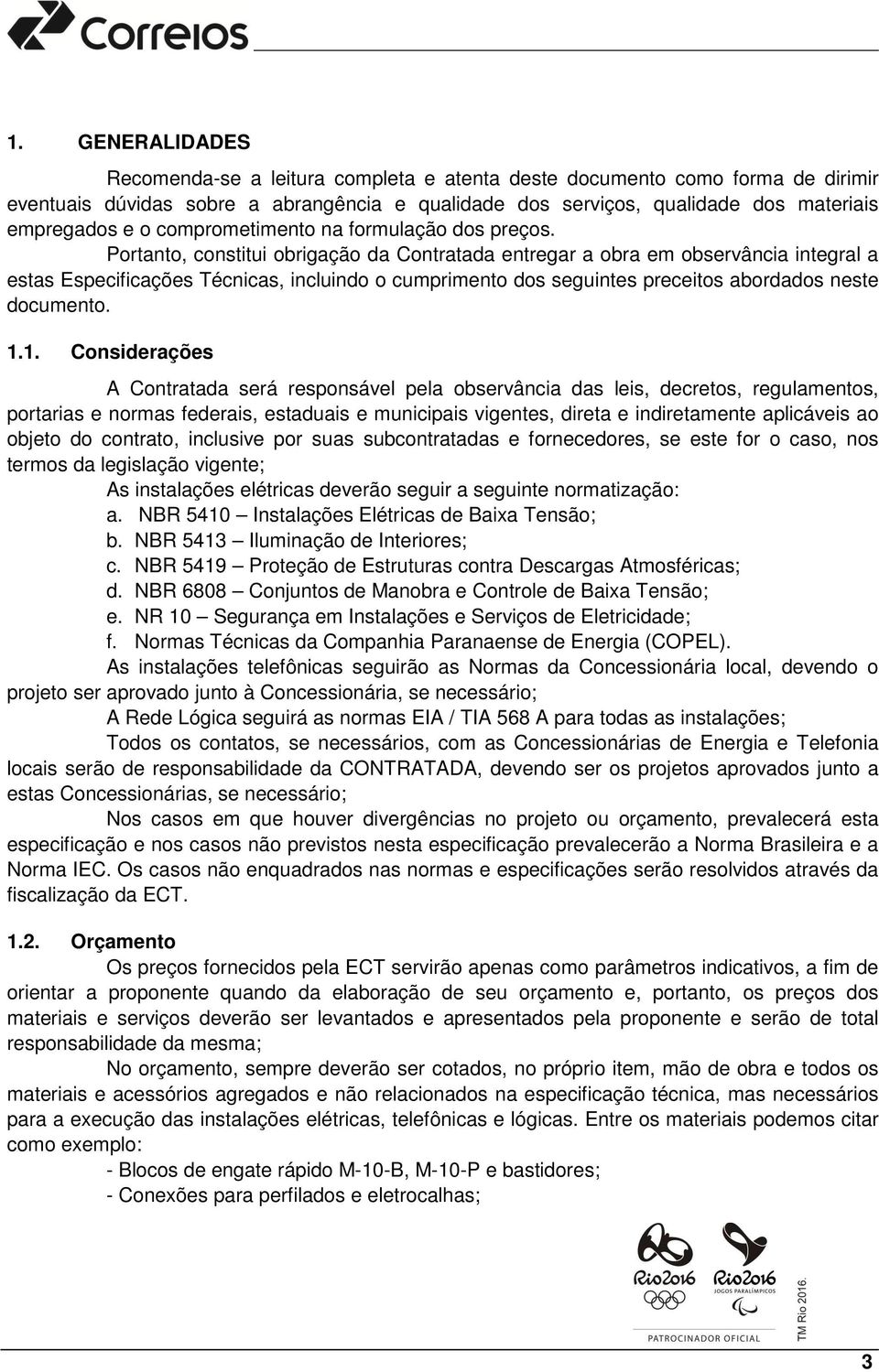 Portanto, constitui obrigação da Contratada entregar a obra em observância integral a estas Especificações Técnicas, incluindo o cumprimento dos seguintes preceitos abordados neste documento. 1.