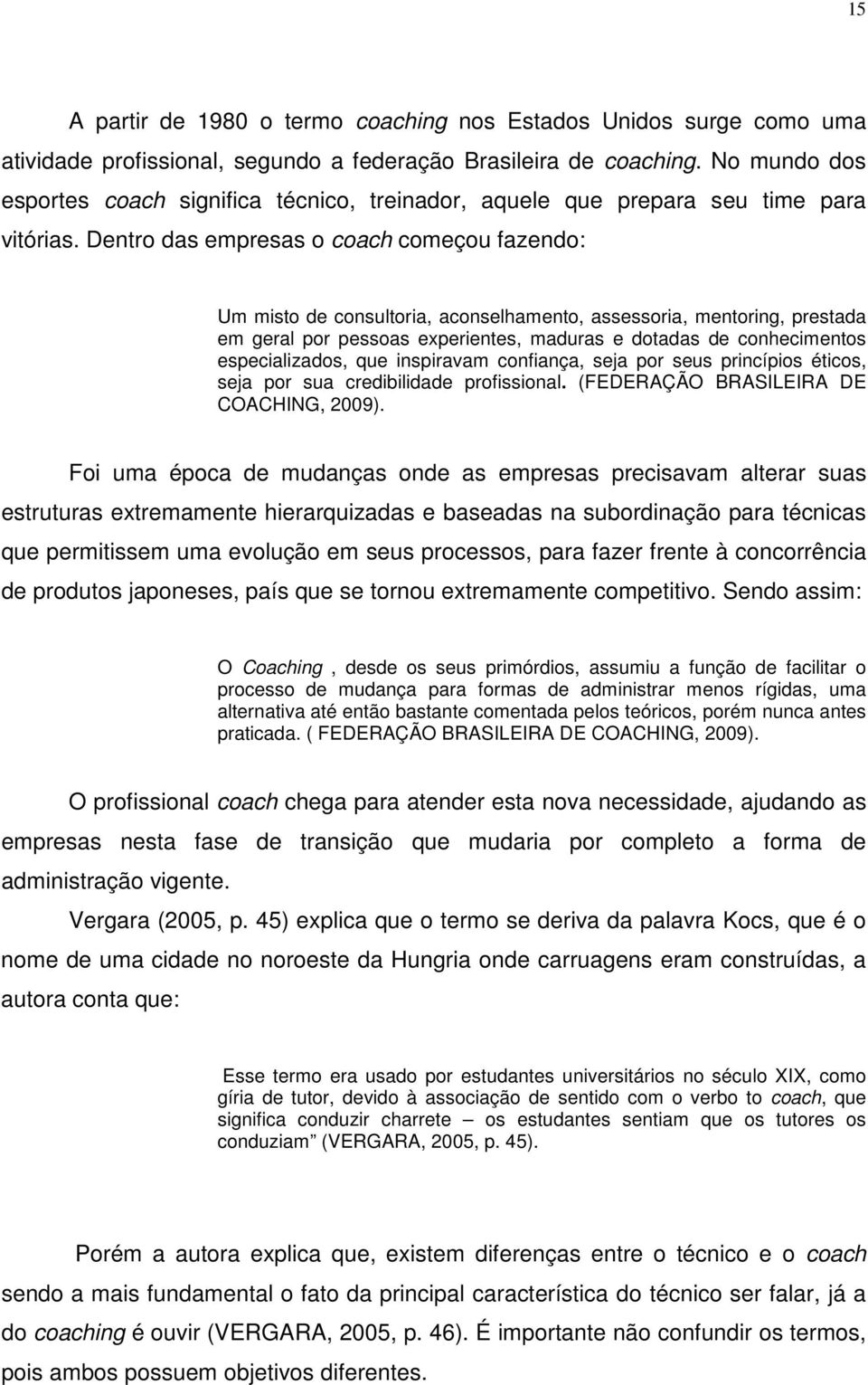 Dentro das empresas o coach começou fazendo: Um misto de consultoria, aconselhamento, assessoria, mentoring, prestada em geral por pessoas experientes, maduras e dotadas de conhecimentos