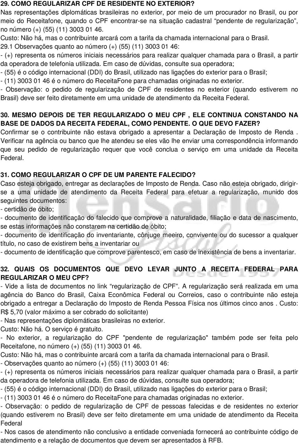 número (+) (55) (11) 3003 01 46. Custo: Não há, mas o contribuinte arcará com a tarifa da chamada internacional para o Brasil. 29.