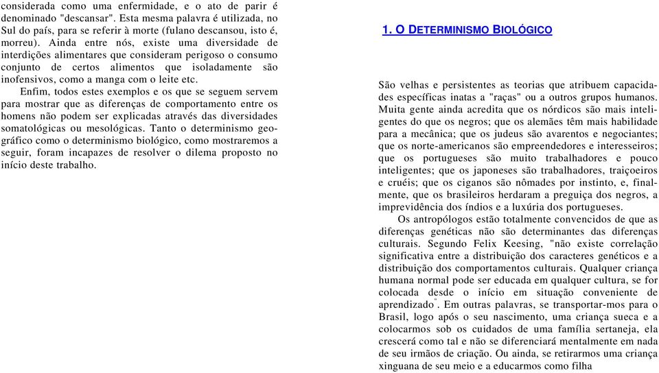 Enfim, todos estes exemplos e os que se seguem servem para mostrar que as diferenças de comportamento entre os homens não podem ser explicadas através das diversidades somatológicas ou mesológicas.