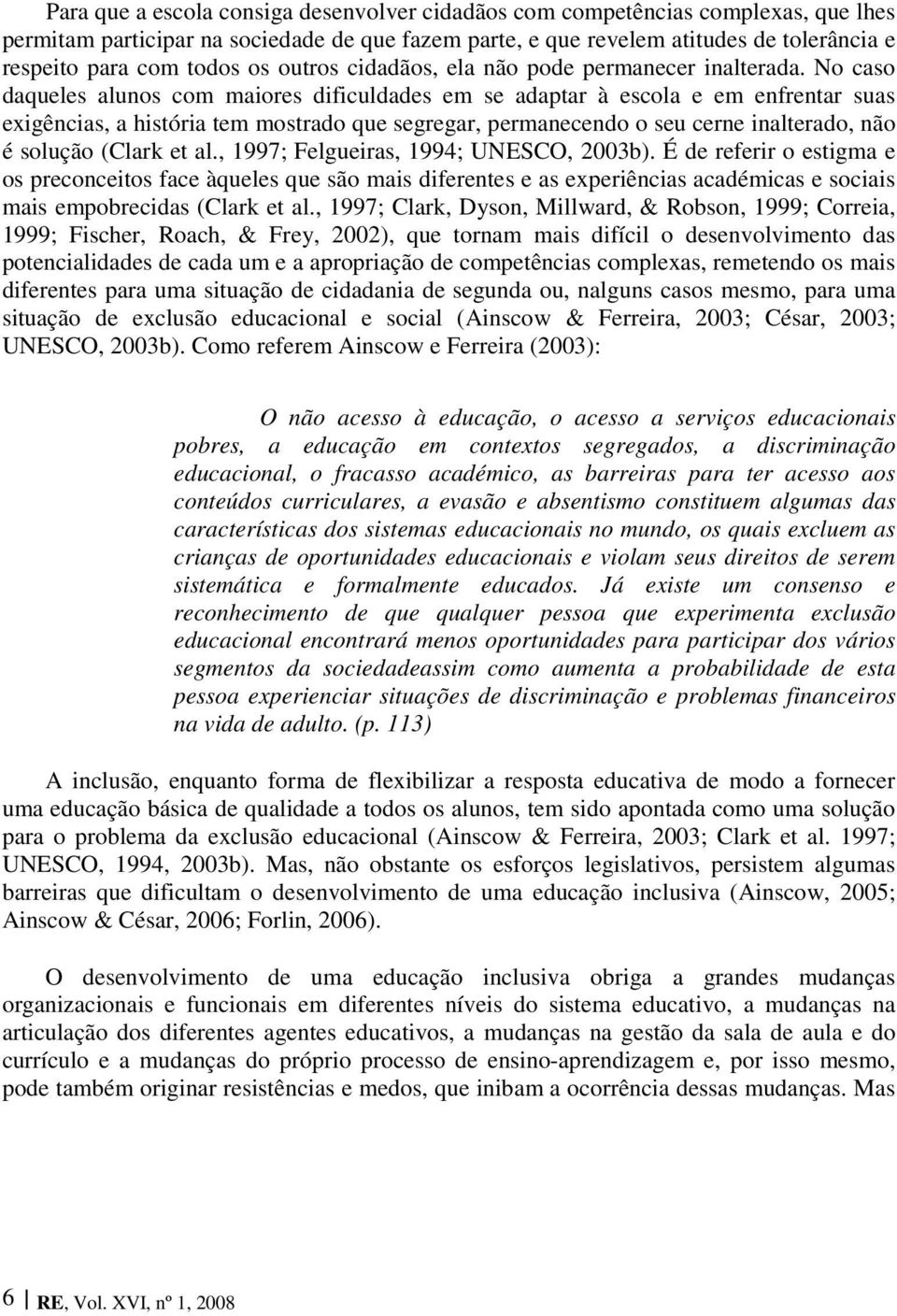 No caso daqueles alunos com maiores dificuldades em se adaptar à escola e em enfrentar suas exigências, a história tem mostrado que segregar, permanecendo o seu cerne inalterado, não é solução (Clark