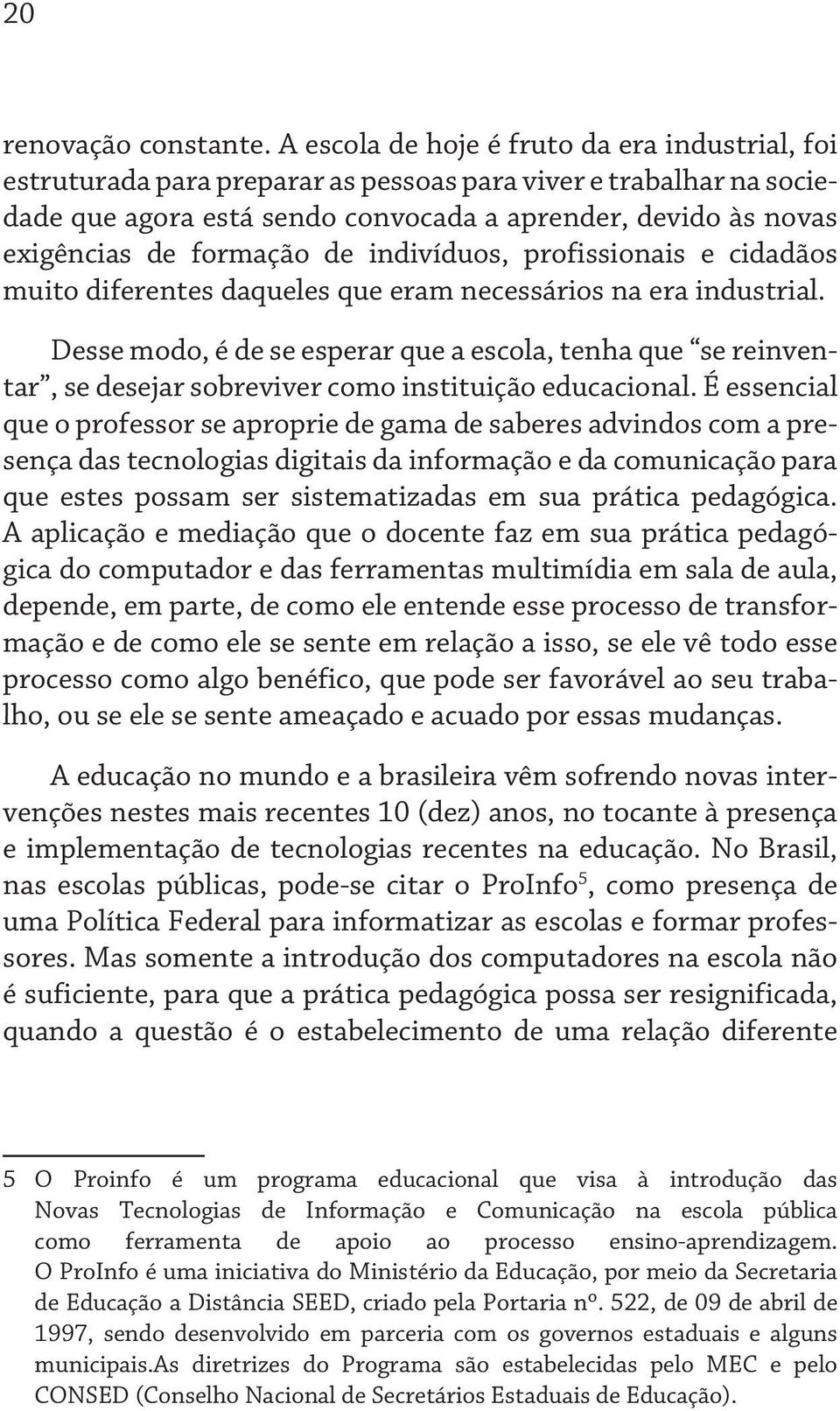 formação de indivíduos, profissionais e cidadãos muito diferentes daqueles que eram necessários na era industrial.