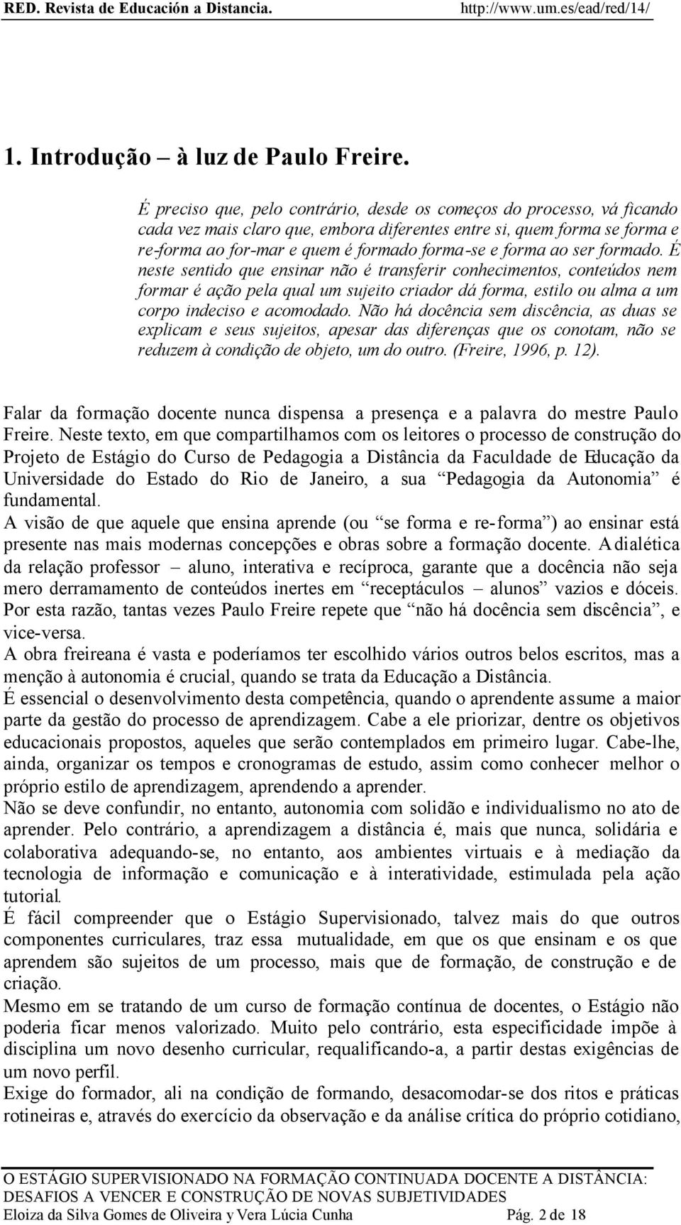 forma ao ser formado. É neste sentido que ensinar não é transferir conhecimentos, conteúdos nem formar é ação pela qual um sujeito criador dá forma, estilo ou alma a um corpo indeciso e acomodado.