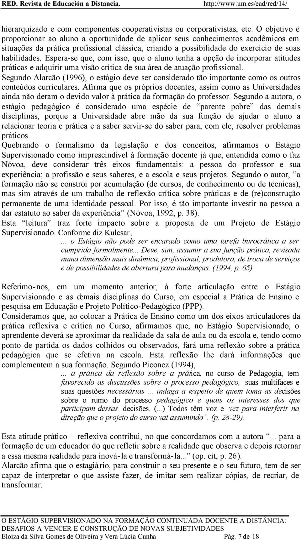 Espera-se que, com isso, que o aluno tenha a opção de incorporar atitudes práticas e adquirir uma visão crítica de sua área de atuação profissional.