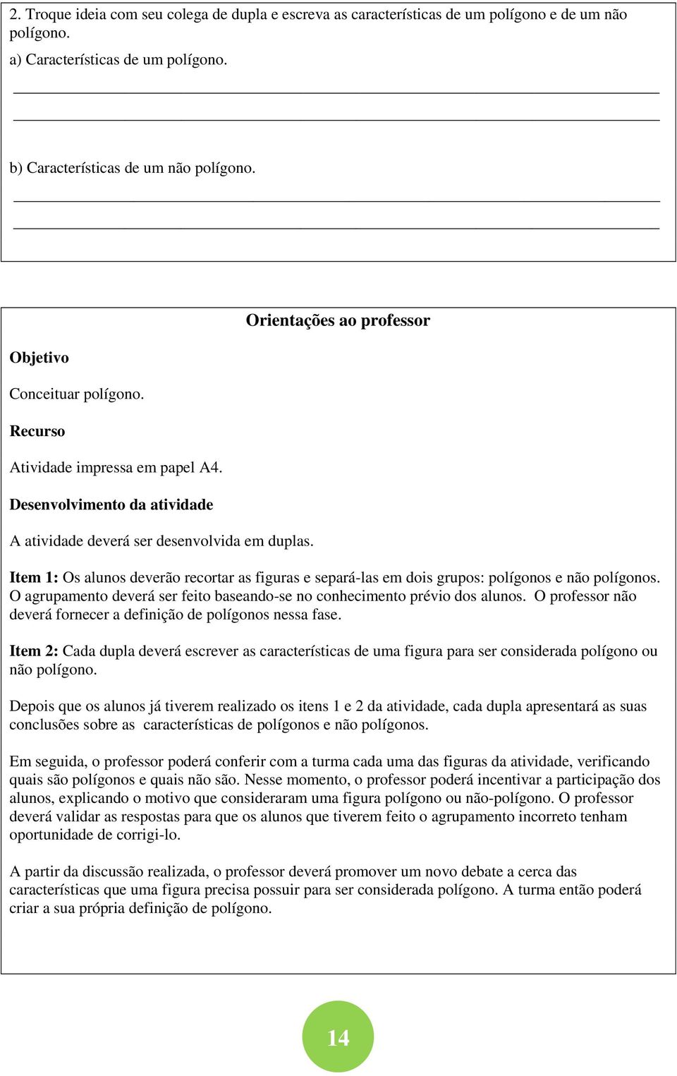 Orientações ao professor Item 1: Os alunos deverão recortar as figuras e separá-las em dois grupos: polígonos e não polígonos.