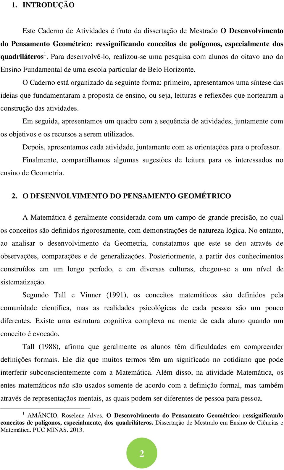 O Caderno está organizado da seguinte forma: primeiro, apresentamos uma síntese das ideias que fundamentaram a proposta de ensino, ou seja, leituras e reflexões que nortearam a construção das