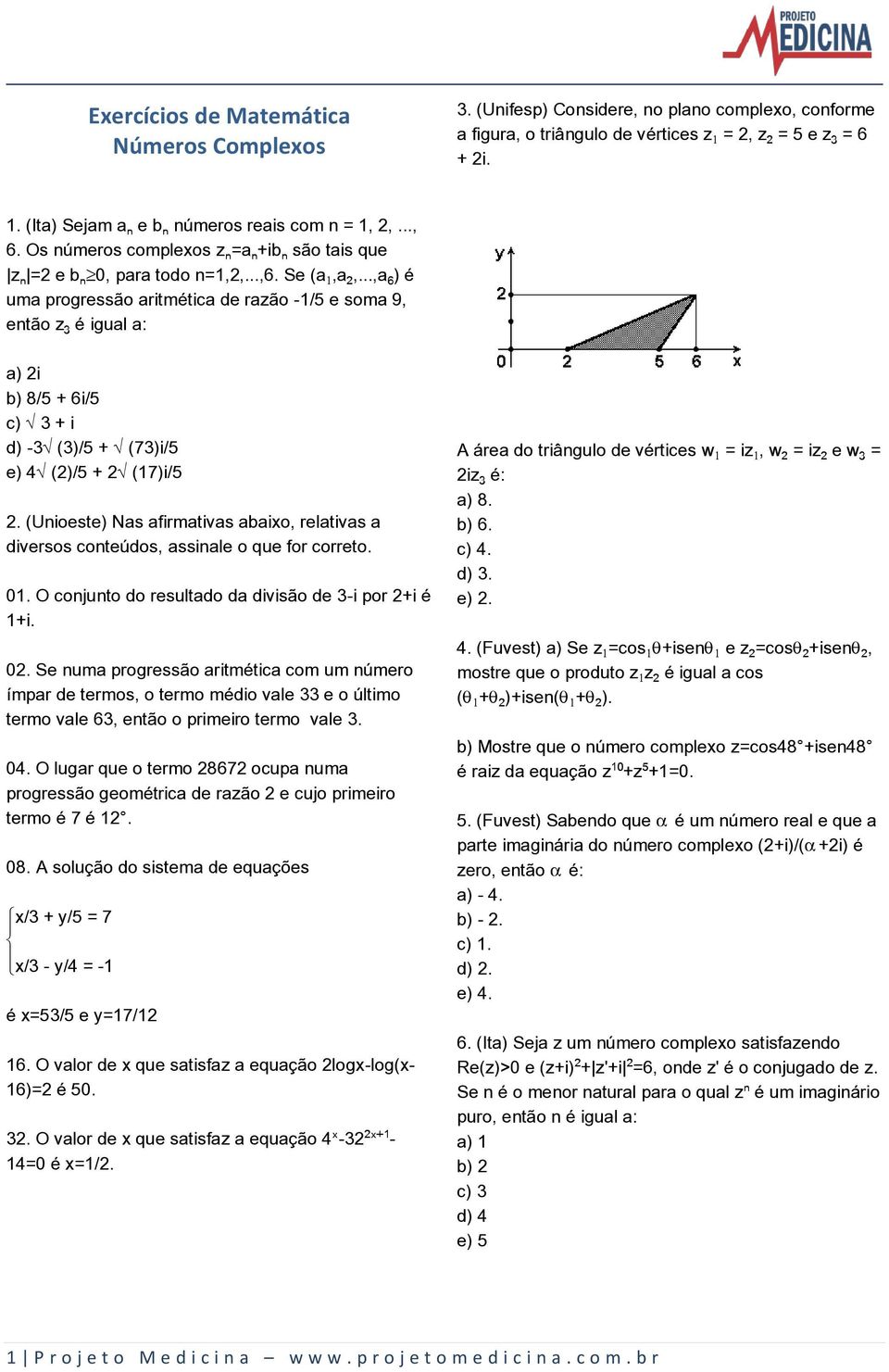 ..,a ) é uma progressão aritmética de razão -1/5 e soma 9, então zƒ é igual a: a) 2i b) 8/5 + 6i/5 c) Ë3 + i d) -3Ë(3)/5 + Ë(73)i/5 e) 4Ë(2)/5 + 2Ë(17)i/5 2.