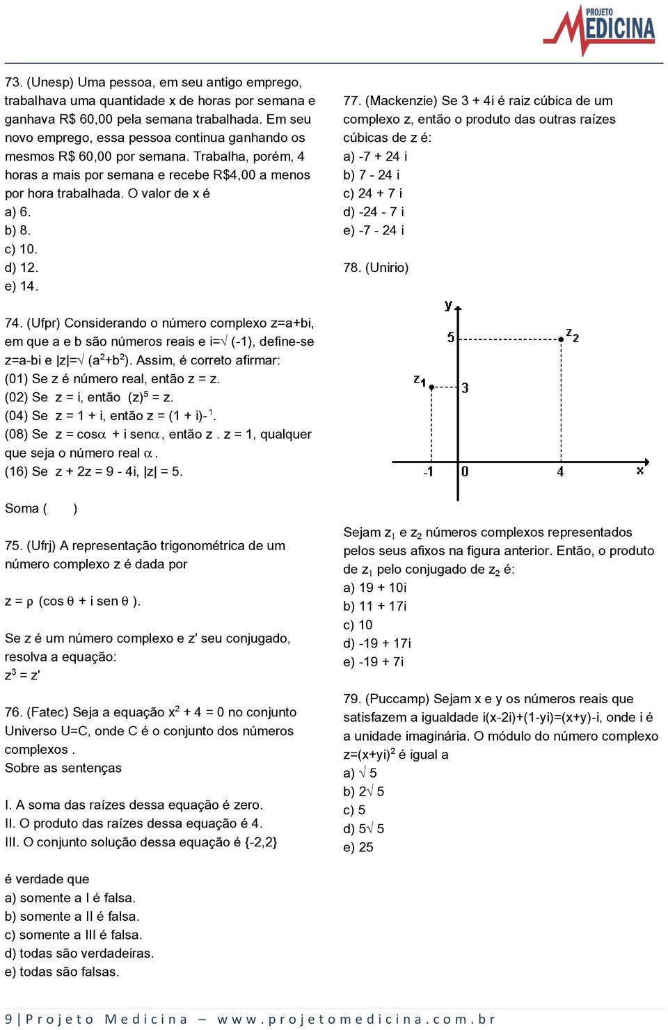 c) 10. d) 12. e) 14. 77. (Mackenzie) Se 3 + 4i é raiz cúbica de um complexo z, então o produto das outras raízes cúbicas de z é: a) -7 + 24 i b) 7-24 i c) 24 + 7 i d) -24-7 i e) -7-24 i 78.