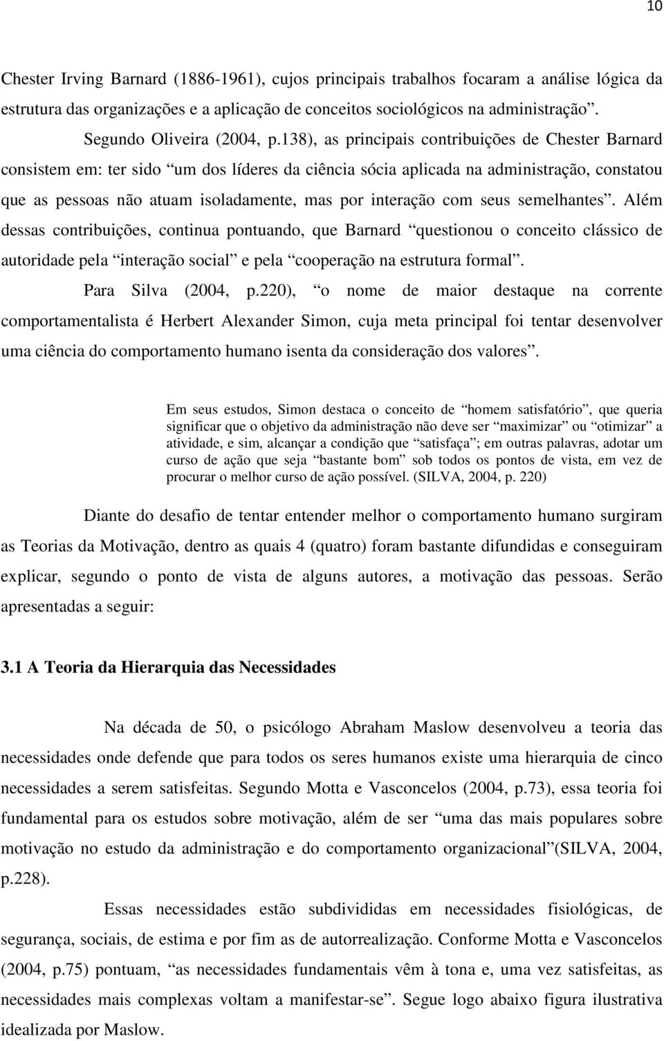 138), as principais contribuições de Chester Barnard consistem em: ter sido um dos líderes da ciência sócia aplicada na administração, constatou que as pessoas não atuam isoladamente, mas por