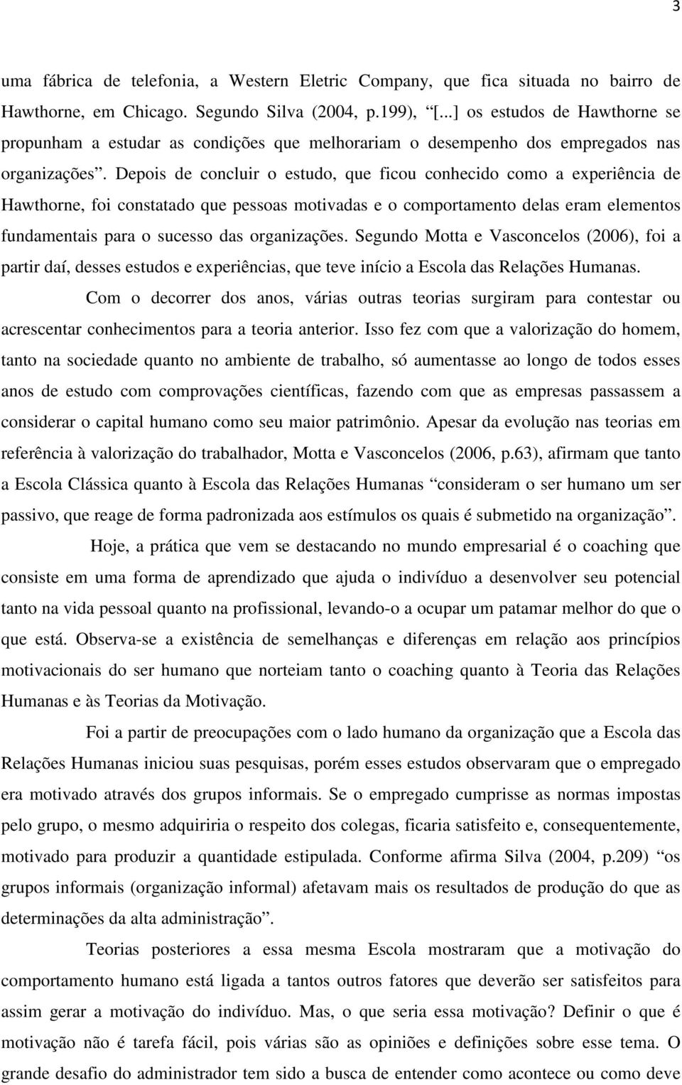 Depois de concluir o estudo, que ficou conhecido como a experiência de Hawthorne, foi constatado que pessoas motivadas e o comportamento delas eram elementos fundamentais para o sucesso das