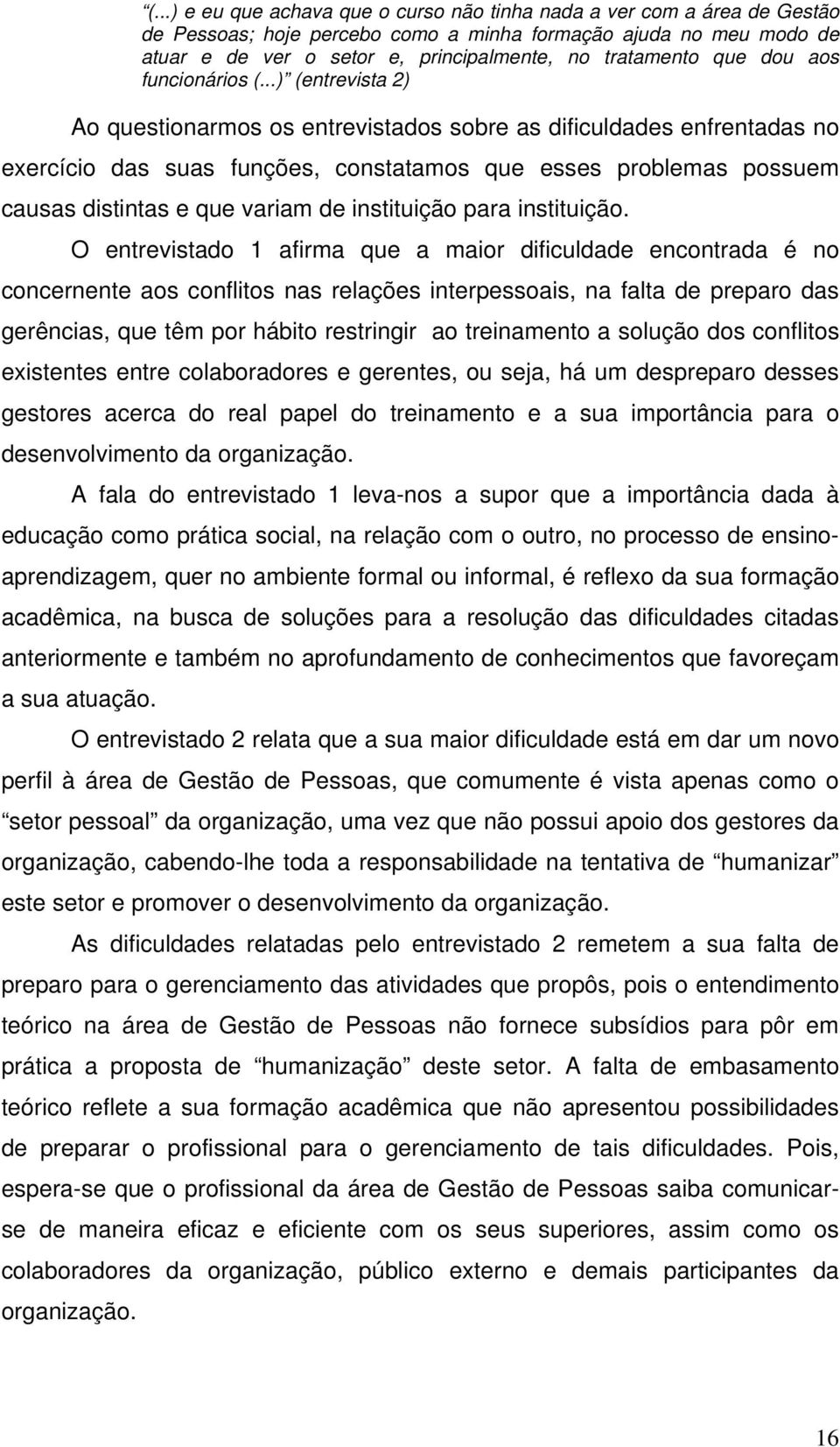 ..) (entrevista 2) Ao questionarmos os entrevistados sobre as dificuldades enfrentadas no exercício das suas funções, constatamos que esses problemas possuem causas distintas e que variam de