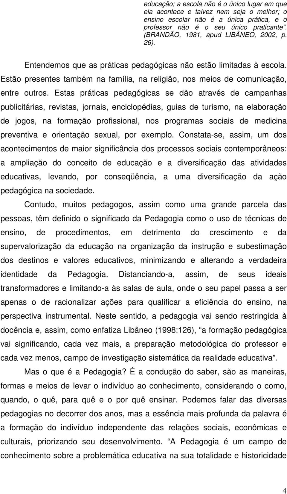 Estas práticas pedagógicas se dão através de campanhas publicitárias, revistas, jornais, enciclopédias, guias de turismo, na elaboração de jogos, na formação profissional, nos programas sociais de