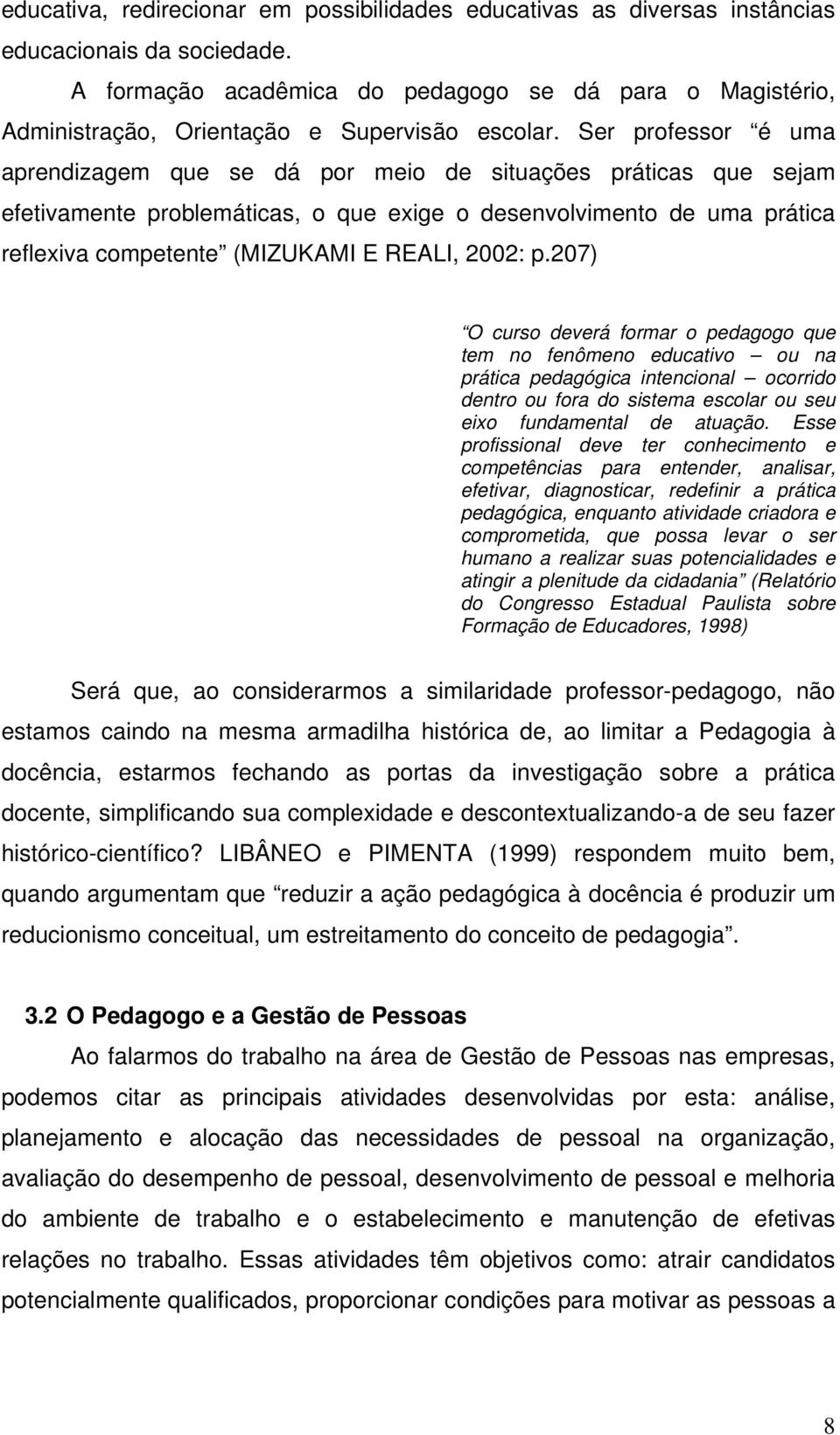 Ser professor é uma aprendizagem que se dá por meio de situações práticas que sejam efetivamente problemáticas, o que exige o desenvolvimento de uma prática reflexiva competente (MIZUKAMI E REALI,