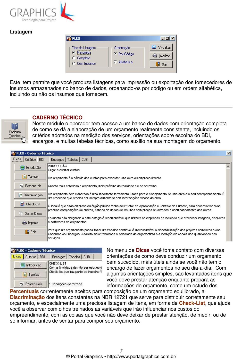 CADERNO TÉCNICO Neste módulo o operador tem acesso a um banco de dados com orientação completa de como se dá a elaboração de um orçamento realmente consistente, incluindo os critérios adotados na