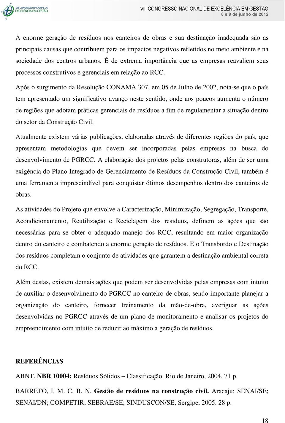 Após o surgimento da Resolução CONAMA 307, em 05 de Julho de 2002, nota-se que o país tem apresentado um significativo avanço neste sentido, onde aos poucos aumenta o número de regiões que adotam