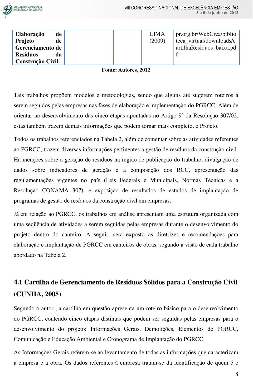 Além de orientar no desenvolvimento das cinco etapas apontadas no Artigo 9º da Resolução 307/02, estas também trazem demais informações que podem tornar mais completo, o Projeto.