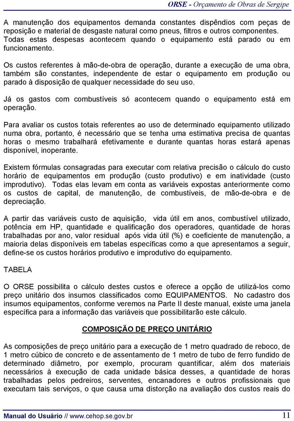 Os custos referentes à mão-de-obra de operação, durante a execução de uma obra, também são constantes, independente de estar o equipamento em produção ou parado à disposição de qualquer necessidade