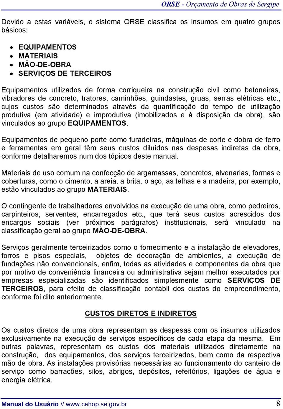 , cujos custos são determinados através da quantificação do tempo de utilização produtiva (em atividade) e improdutiva (imobilizados e à disposição da obra), são vinculados ao grupo EQUIPAMENTOS.