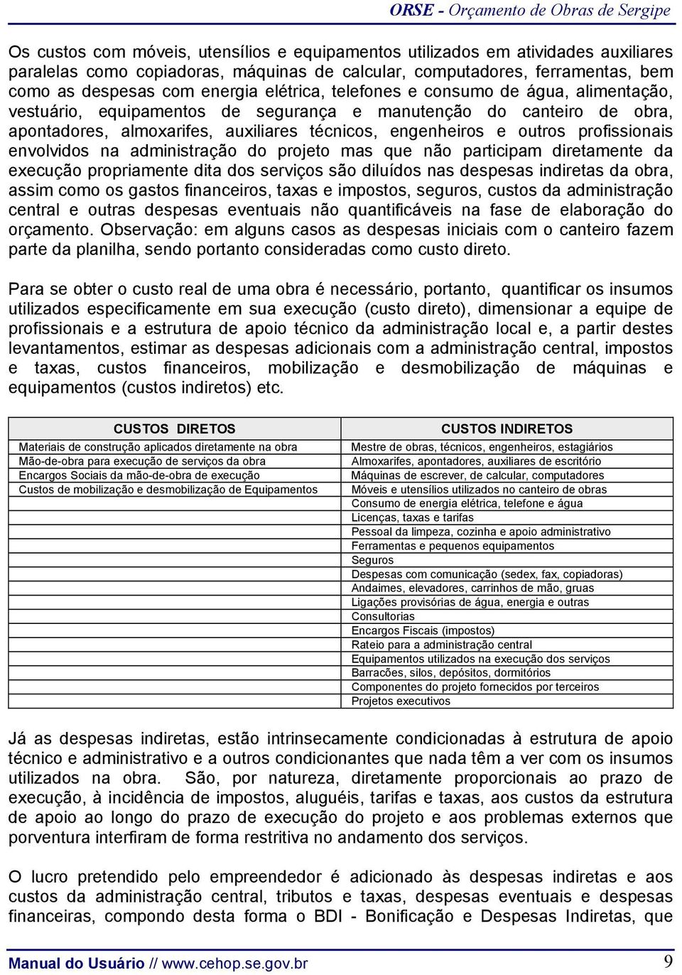 profissionais envolvidos na administração do projeto mas que não participam diretamente da execução propriamente dita dos serviços são diluídos nas despesas indiretas da obra, assim como os gastos