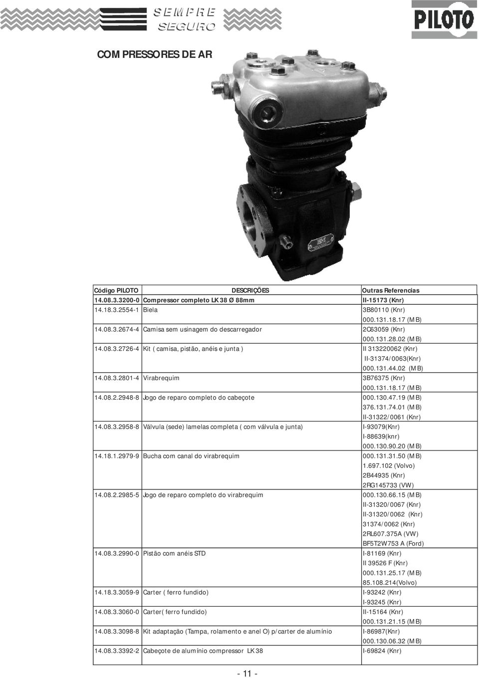 130.47.19 (MB) 376.131.74.01 (MB) II-31322/0061 (Knr) 14.08.3.298-8 Válvula (sede) lamelas completa ( com válvula e junta) I-93079(Knr) I-88639(knr) 000.130.90.20 (MB) 14.18.1.2979-9 Bucha com canal do virabrequim 000.