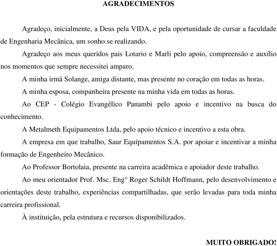 A minha irmã Solange, amiga distante, mas presente no coração em todas as horas. A minha esposa, companheira presente na minha vida em todas as horas.