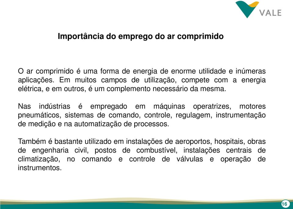 Nas indústrias é empregado em máquinas operatrizes, motores pneumáticos, sistemas de comando, controle, regulagem, instrumentação de medição e na