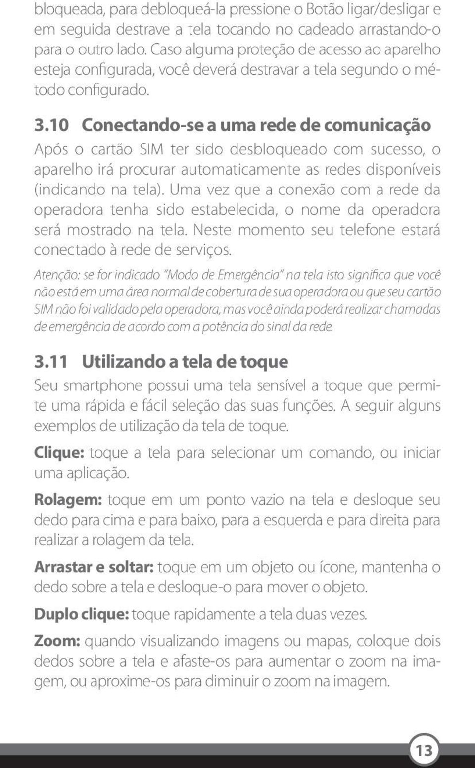 10 Conectando-se a uma rede de comunicação Após o cartão SIM ter sido desbloqueado com sucesso, o aparelho irá procurar automaticamente as redes disponíveis (indicando na tela).