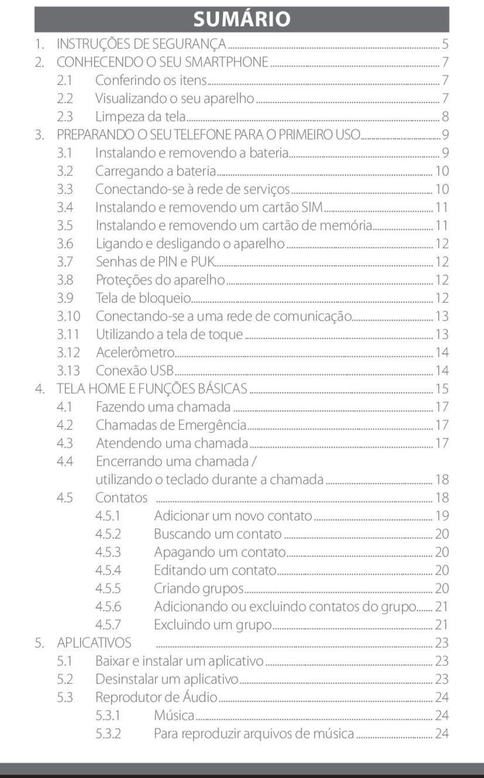 .. 11 3.5 Instalando e removendo um cartão de memória... 11 3.6 Ligando e desligando o aparelho... 12 3.7 Senhas de PIN e PUK... 12 3.8 Proteções do aparelho... 12 3.9 Tela de bloqueio... 12 3.10 Conectando-se a uma rede de comunicação.