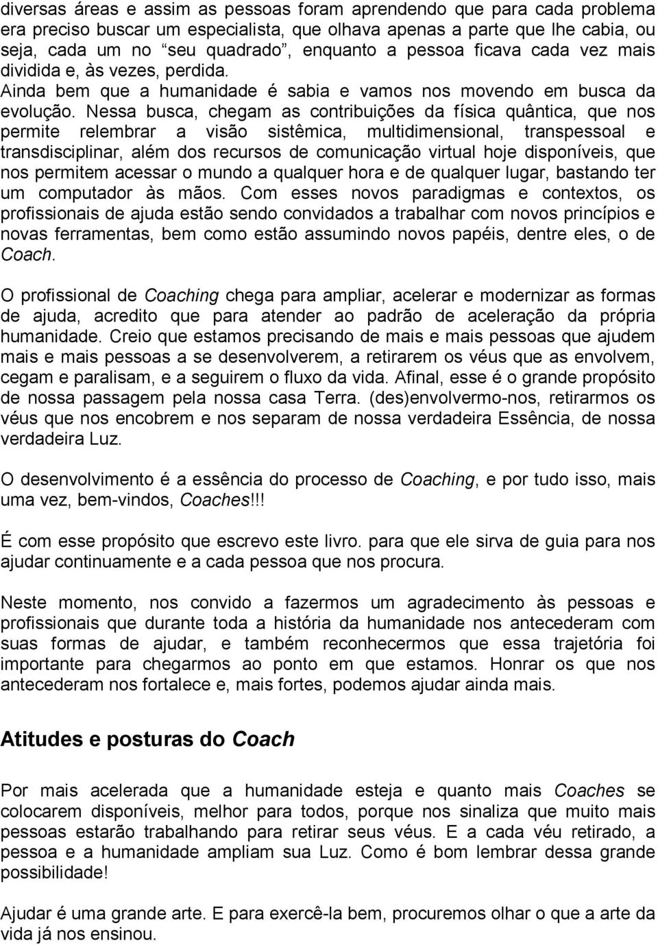 Nessa busca, chegam as contribuições da física quântica, que nos permite relembrar a visão sistêmica, multidimensional, transpessoal e transdisciplinar, além dos recursos de comunicação virtual hoje