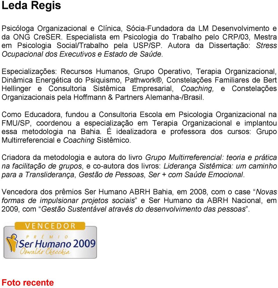 Especializações: Recursos Humanos, Grupo Operativo, Terapia Organizacional, Dinâmica Energética do Psiquismo, Pathwork, Constelações Familiares de Bert Hellinger e Consultoria Sistêmica Empresarial,