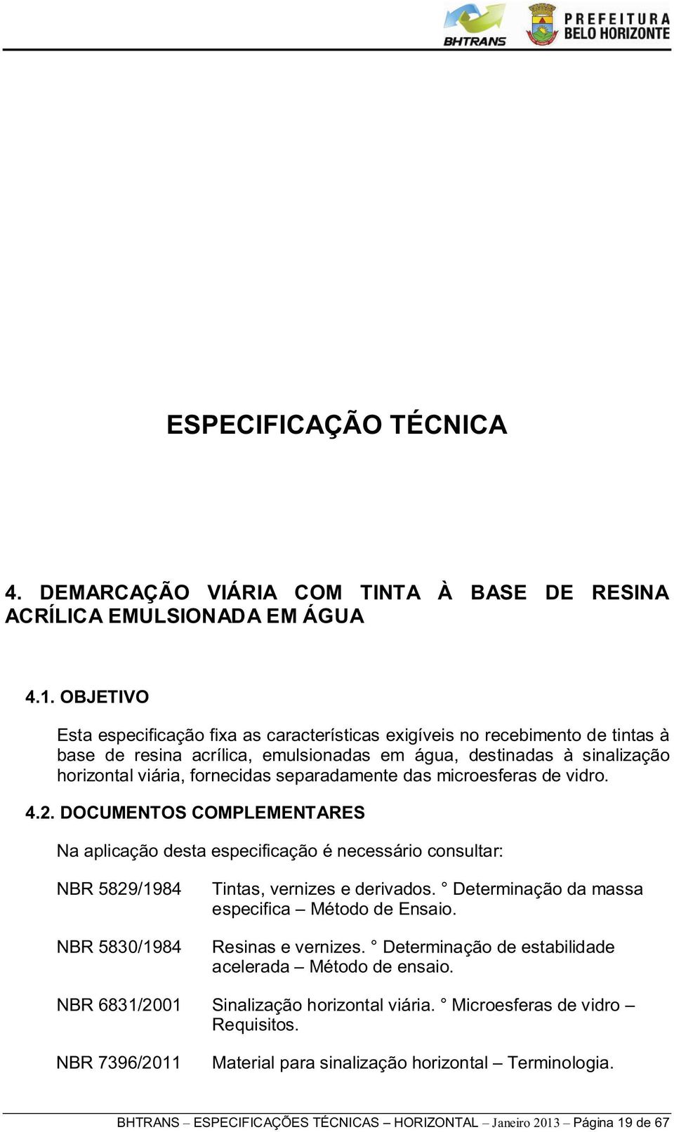 separadamente das microesferas de vidro. 4.2. DOCUMENTOS COMPLEMENTARES Na aplicação desta especificação é necessário consultar: NBR 5829/1984 NBR 5830/1984 Tintas, vernizes e derivados.