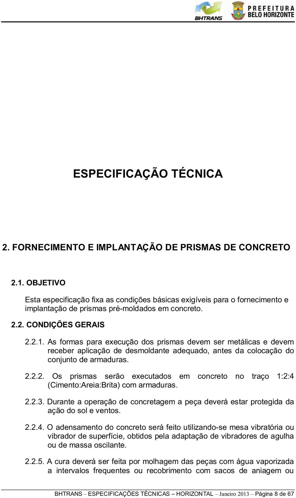 As formas para execução dos prismas devem ser metálicas e devem receber aplicação de desmoldante adequado, antes da colocação do conjunto de armaduras. 2.