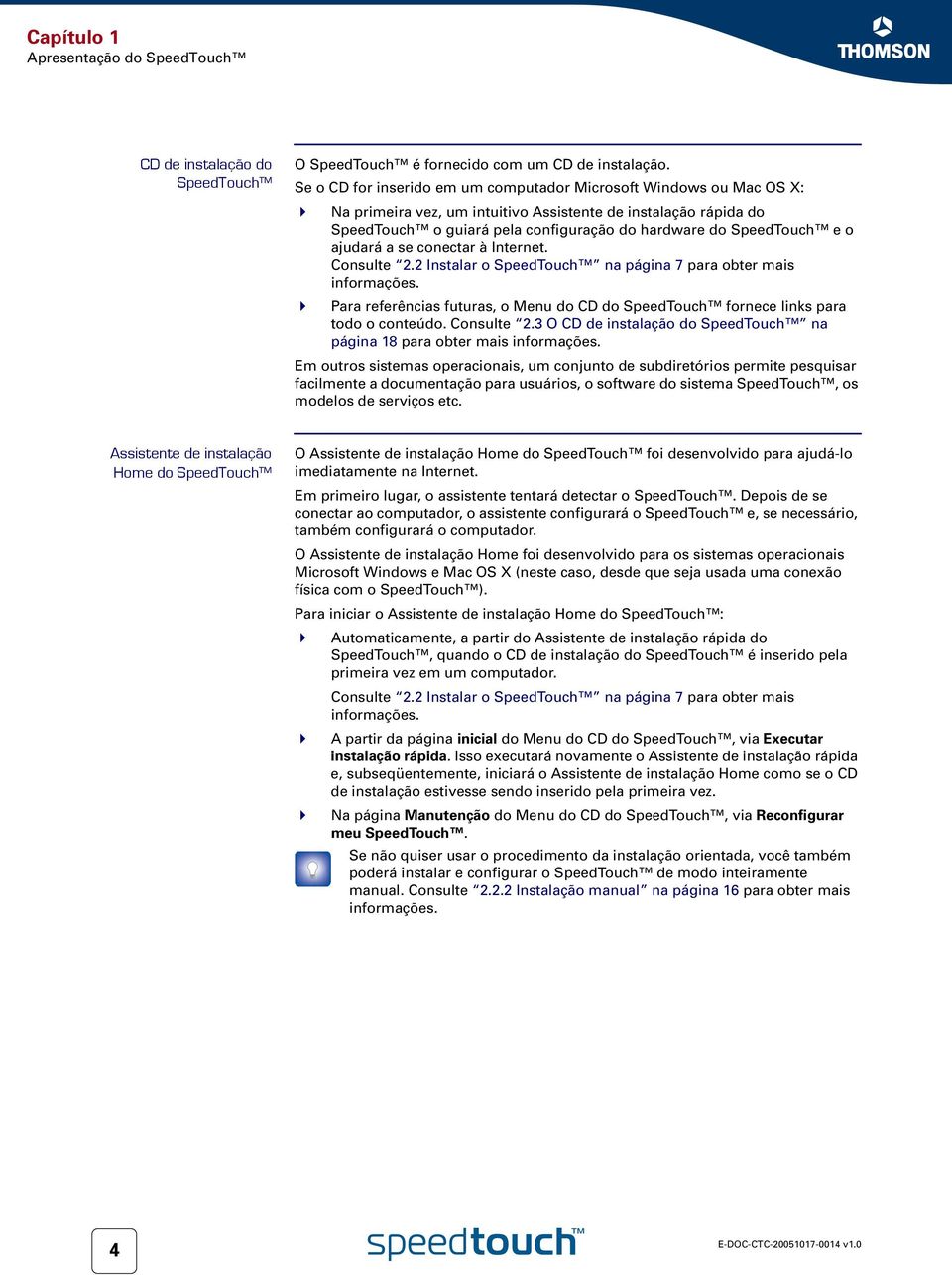 o ajudará a se conectar à Internet. Consulte 2.2 Instalar o SpeedTouch na página 7 para obter mais informações. Para referências futuras, o Menu do CD do SpeedTouch fornece links para todo o conteúdo.