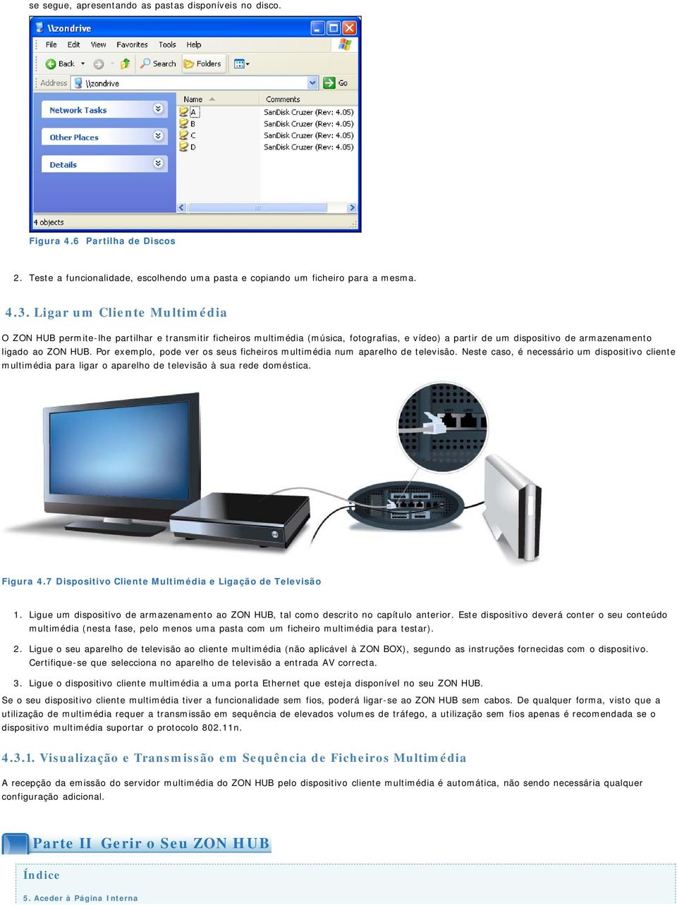 Por exemplo, pode ver os seus ficheiros multimédia num aparelho de televisão. Neste caso, é necessário um dispositivo cliente multimédia para ligar o aparelho de televisão à sua rede doméstica.