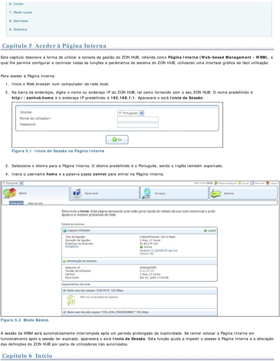 configurar e controlar todas as funções e parâmetros de sistema do ZON HUB, utilizando uma interface gráfica de fácil utilização. Para aceder à Página Interna: 1.