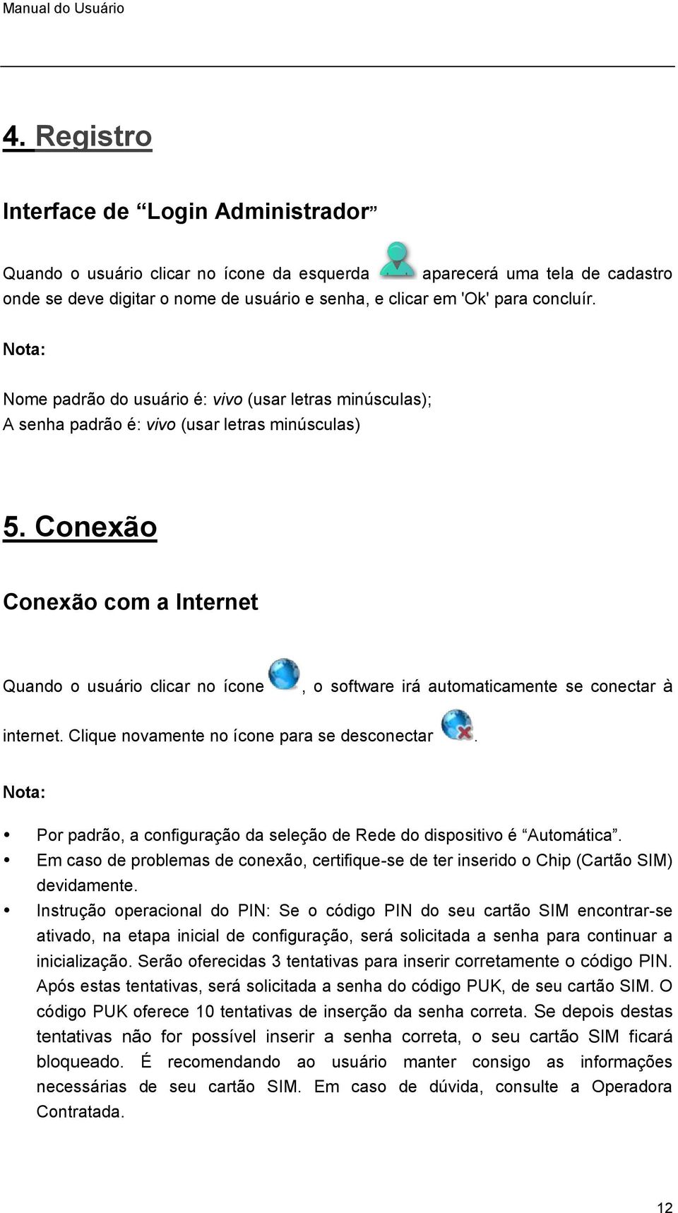 Conexão Conexão com a Internet Quando o usuário clicar no ícone, o software irá automaticamente se conectar à internet. Clique novamente no ícone para se desconectar.