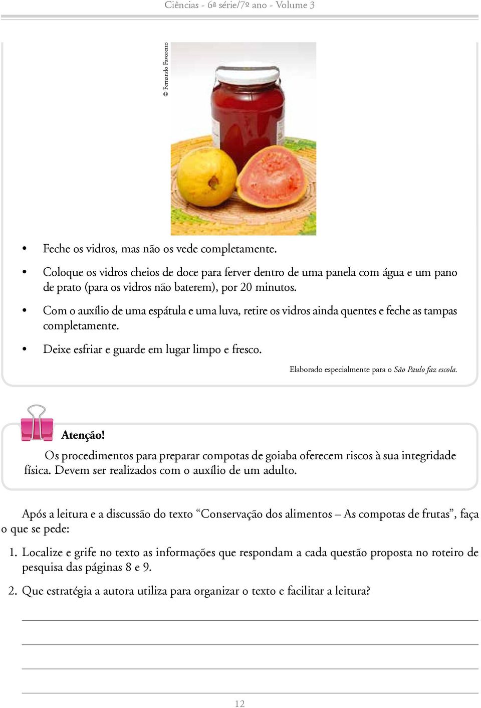 Com o auxílio de uma espátula e uma luva, retire os vidros ainda quentes e feche as tampas completamente. Deixe esfriar e guarde em lugar limpo e fresco.