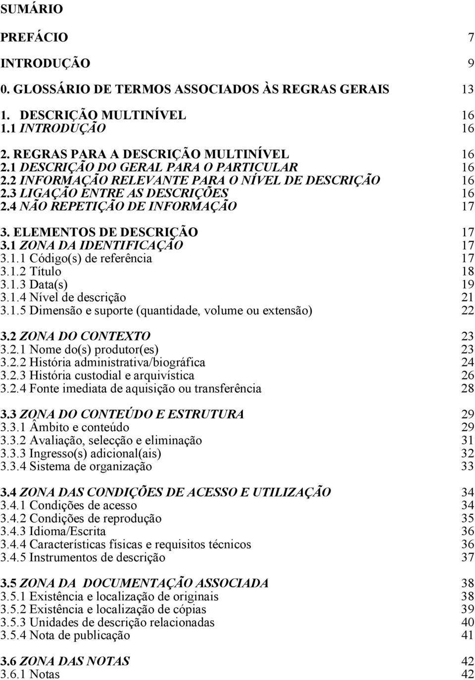 1 ZONA DA IDENTIFICAÇÃO 17 17 3.1.1 Código(s) de referência 3.1.2 Título 17 18 3.1.3 Data(s) 3.1.4 Nível de descrição 19 21 3.1.5 Dimensão e suporte (quantidade, volume ou extensão) 22 3.