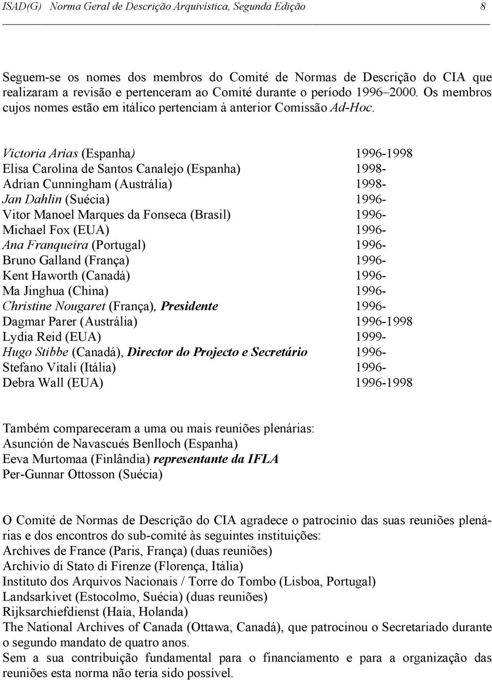 Victoria Arias (Espanha) 1996-1998 Elisa Carolina de Santos Canalejo (Espanha) 1998- Adrian Cunningham (Austrália) 1998- Jan Dahlin (Suécia) 1996- Vitor Manoel Marques da Fonseca (Brasil) 1996-