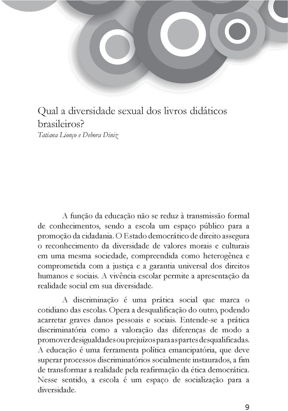 O Estado democrático de direito assegura o reconhecimento da diversidade de valores morais e culturais em uma mesma sociedade, compreendida como heterogênea e comprometida com a justiça e a garantia