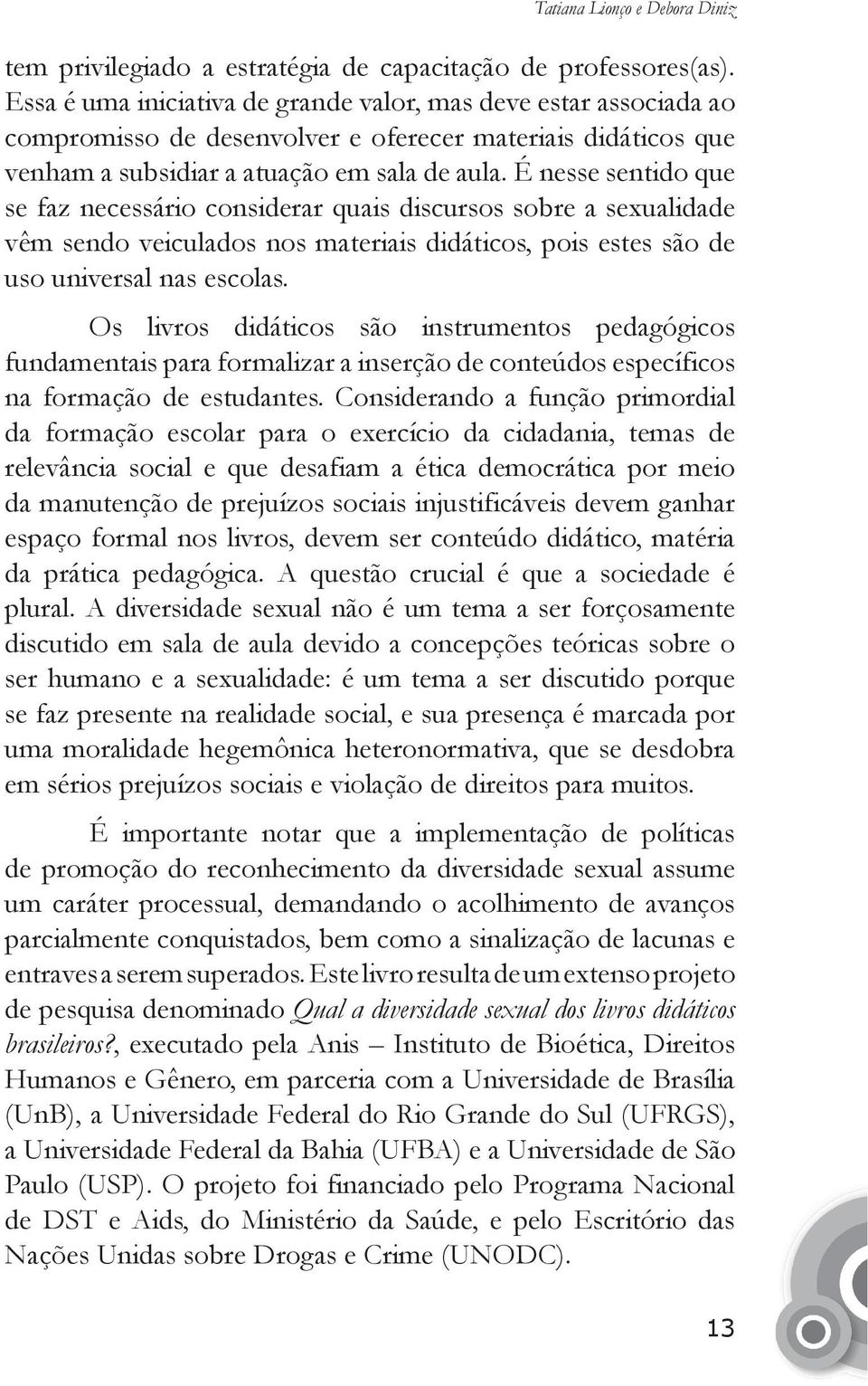 É nesse sentido que se faz necessário considerar quais discursos sobre a sexualidade vêm sendo veiculados nos materiais didáticos, pois estes são de uso universal nas escolas.