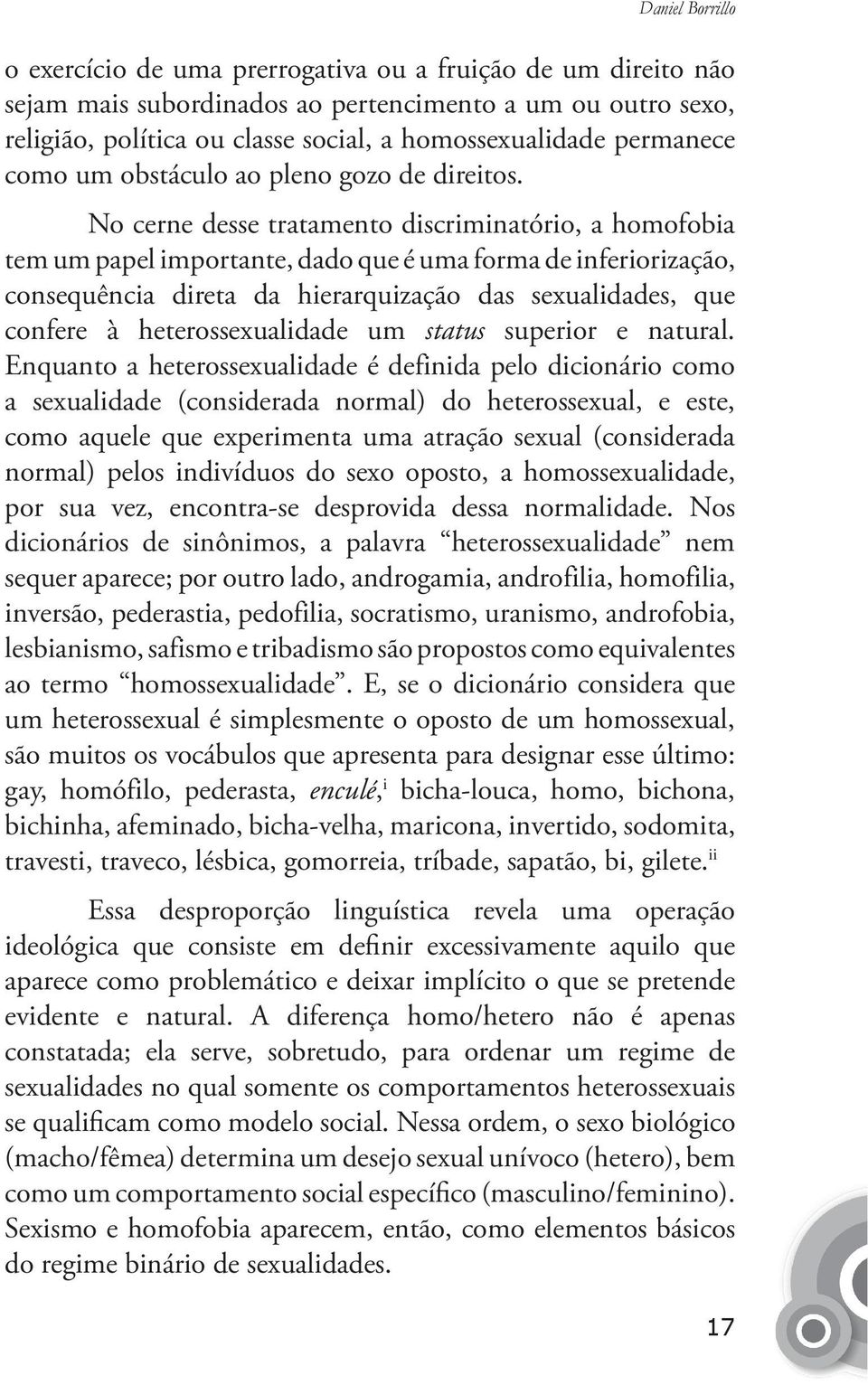 No cerne desse tratamento discriminatório, a homofobia tem um papel importante, dado que é uma forma de inferiorização, consequência direta da hierarquização das sexualidades, que confere à