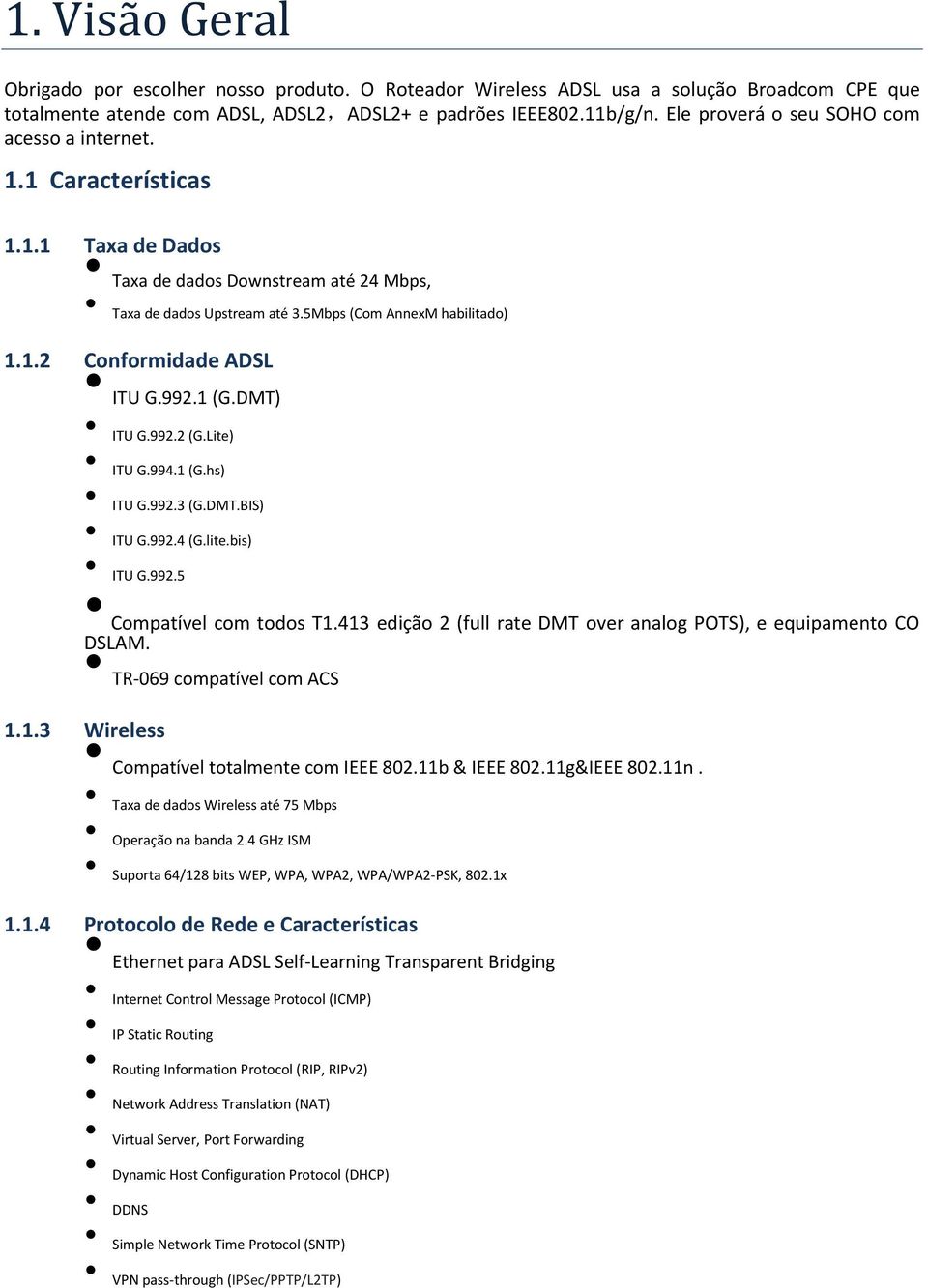 992.1 (G.DMT) ITU G.992.2 (G.Lite) ITU G.994.1 (G.hs) ITU G.992.3 (G.DMT.BIS) ITU G.992.4 (G.lite.bis) ITU G.992.5 Compatível com todos T1.