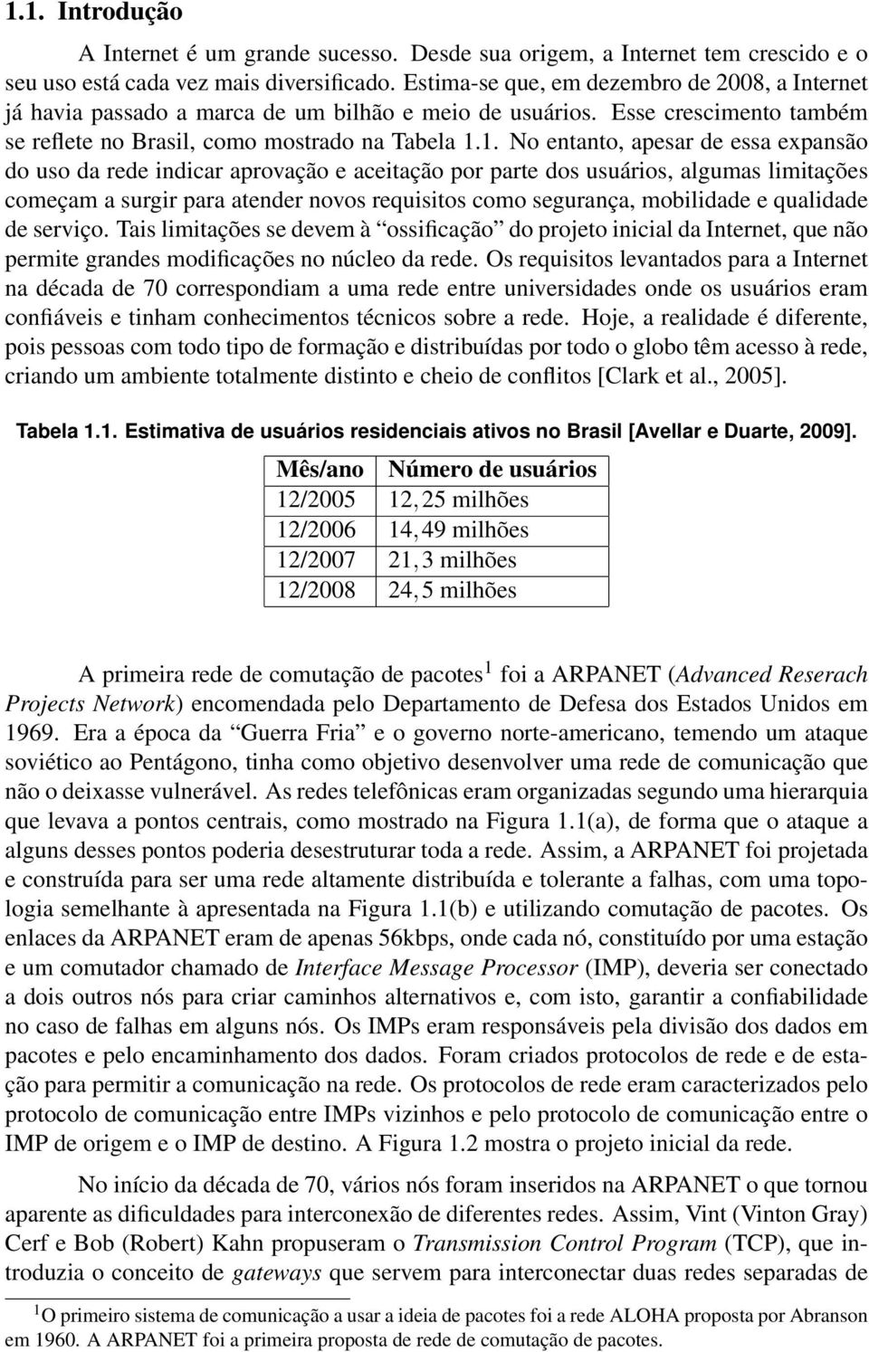 1. No entanto, apesar de essa expansão do uso da rede indicar aprovação e aceitação por parte dos usuários, algumas limitações começam a surgir para atender novos requisitos como segurança,