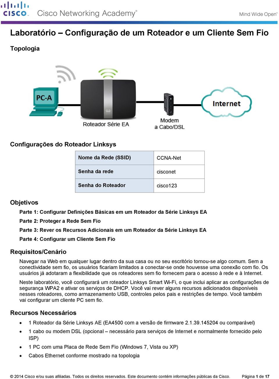 qualquer lugar dentro da sua casa ou no seu escritório tornou-se algo comum. Sem a conectividade sem fio, os usuários ficariam limitados a conectar-se onde houvesse uma conexão com fio.