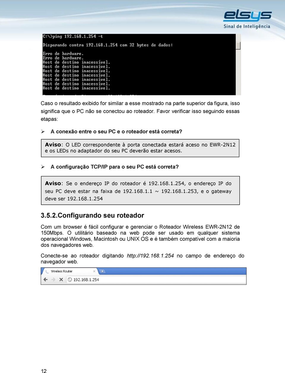 Aviso: O LED correspondente à porta conectada estará aceso no EWR-2N12 e os LEDs no adaptador do seu PC deverão estar acesos. A configuração TCP/IP para o seu PC está correta?