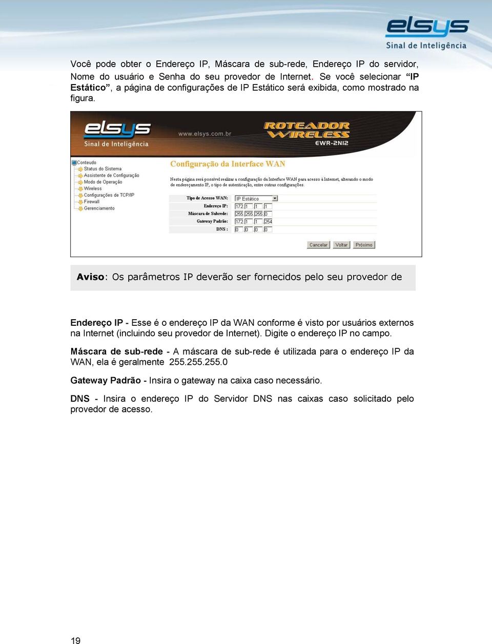 Endereço IP - Esse é o endereço IP da WAN conforme é visto por usuários externos na Internet (incluindo seu provedor de Internet). Digite o endereço IP no campo.